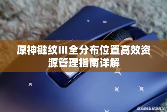 原神键纹Ⅲ全分布位置高效资源管理指南详解