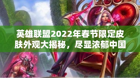 英雄联盟2022年春节限定皮肤外观大揭秘，尽显浓郁中国风情元素