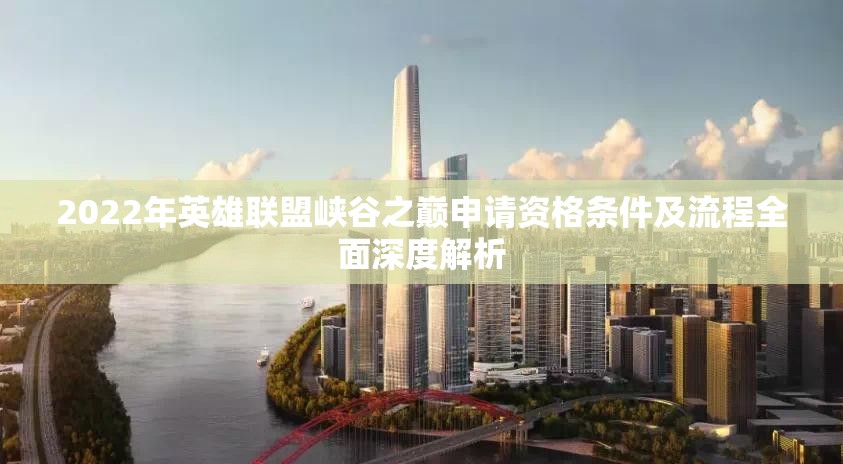 2022年英雄联盟峡谷之巅申请资格条件及流程全面深度解析