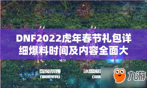 DNF2022虎年春节礼包详细爆料时间及内容全面大揭秘