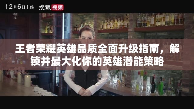王者荣耀英雄品质全面升级指南，解锁并最大化你的英雄潜能策略