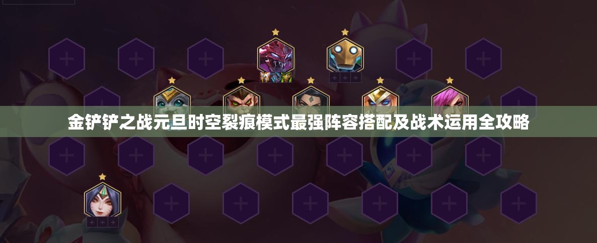 金铲铲之战元旦时空裂痕模式最强阵容搭配及战术运用全攻略