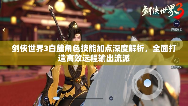 剑侠世界3白麓角色技能加点深度解析，全面打造高效远程输出流派