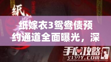 纸嫁衣3鸳鸯债预约通道全面曝光，深入探索中式恐怖游戏新篇章