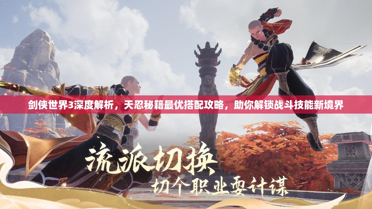 剑侠世界3深度解析，天忍秘籍最优搭配攻略，助你解锁战斗技能新境界