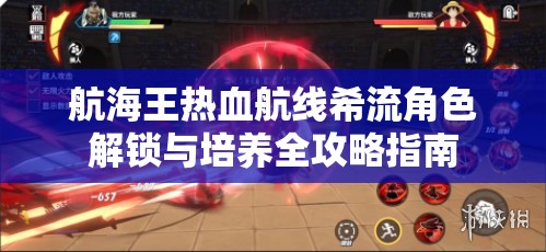 航海王热血航线希流角色解锁与培养全攻略指南