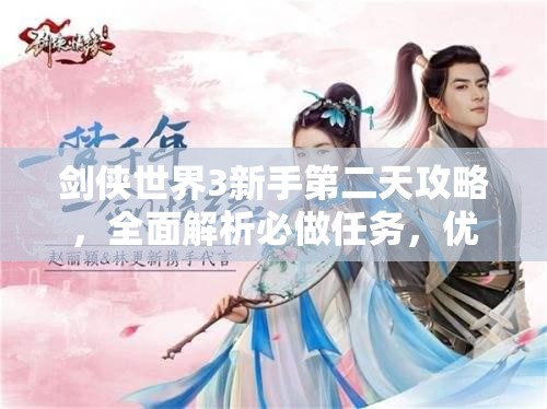 剑侠世界3新手第二天攻略，全面解析必做任务，优化资源管理，实现高效执行并避免资源浪费