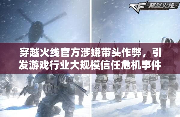 穿越火线官方涉嫌带头作弊，引发游戏行业大规模信任危机事件