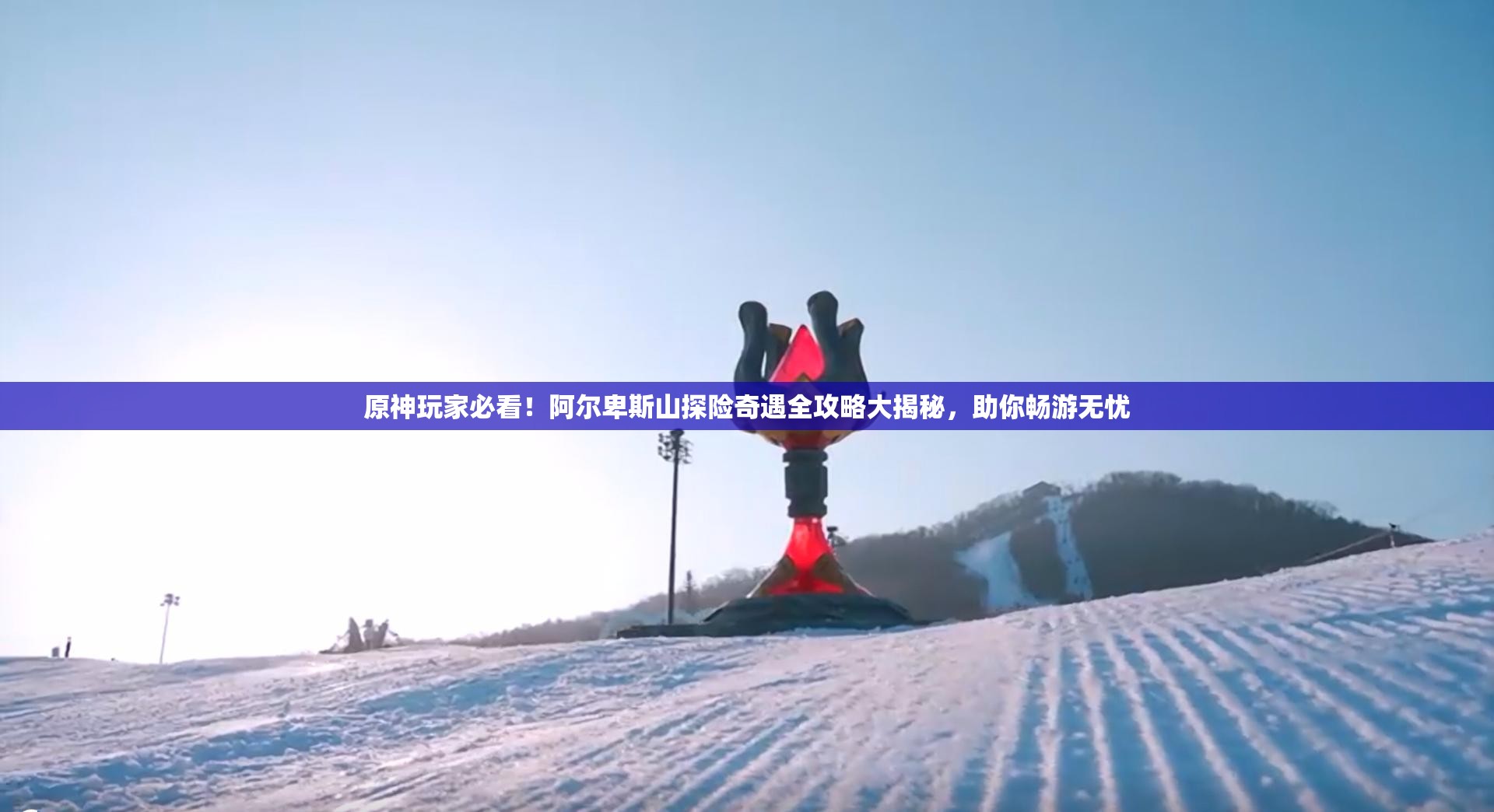 原神玩家必看！阿尔卑斯山探险奇遇全攻略大揭秘，助你畅游无忧