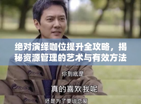 绝对演绎咖位提升全攻略，揭秘资源管理的艺术与有效方法