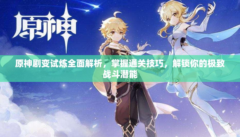 原神剧变试炼全面解析，掌握通关技巧，解锁你的极致战斗潜能