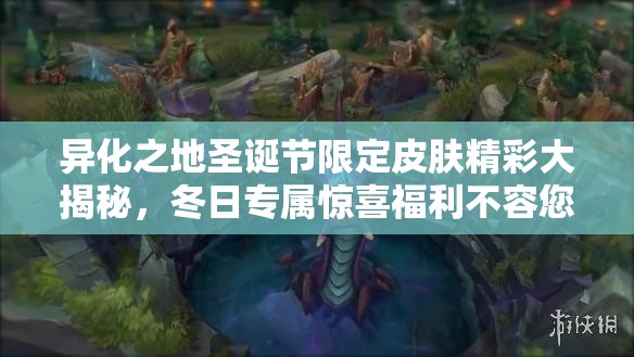 异化之地圣诞节限定皮肤精彩大揭秘，冬日专属惊喜福利不容您错过！