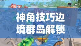 神角技巧边境群岛解锁全攻略，探险家踏上奇幻之旅，解锁未知秘境