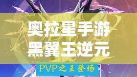 奥拉星手游黑翼王逆元强度全解析，资源管理、高效利用策略及价值最大化指南