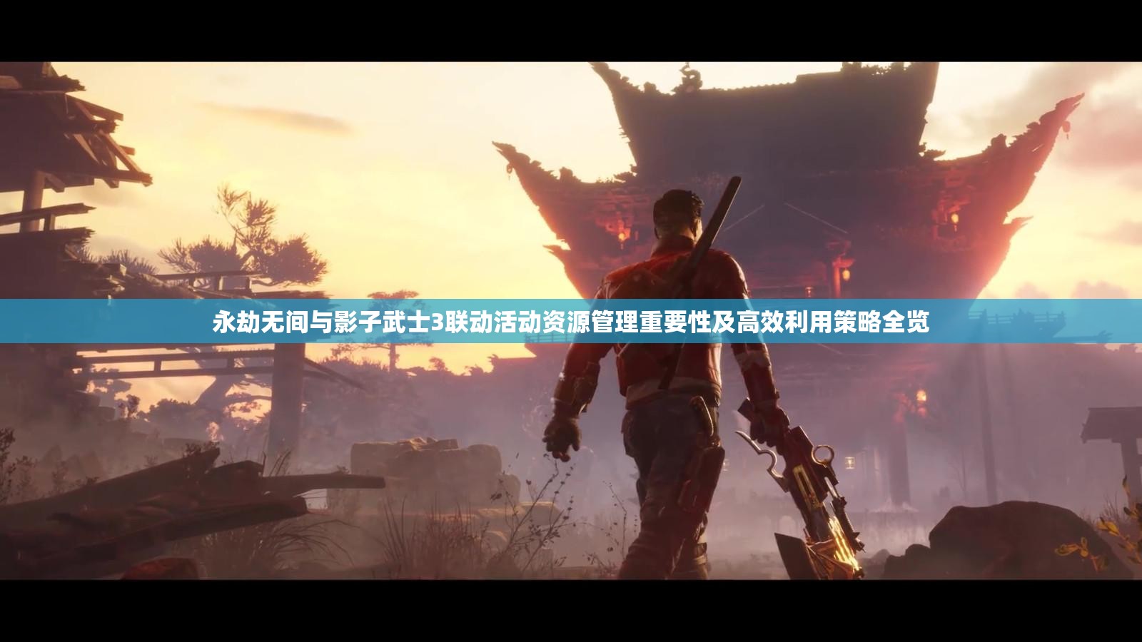 永劫无间与影子武士3联动活动资源管理重要性及高效利用策略全览