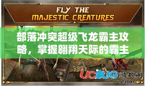 部落冲突超级飞龙霸主攻略，掌握翱翔天际的霸主，制霸战场