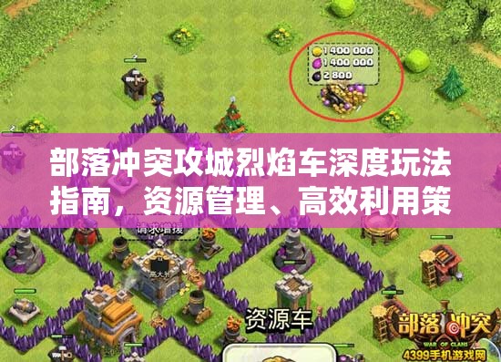 部落冲突攻城烈焰车深度玩法指南，资源管理、高效利用策略及避免浪费技巧
