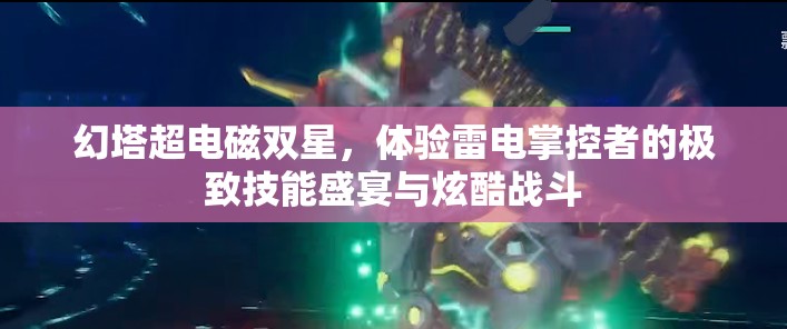 幻塔超电磁双星，体验雷电掌控者的极致技能盛宴与炫酷战斗