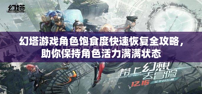 幻塔游戏角色饱食度快速恢复全攻略，助你保持角色活力满满状态