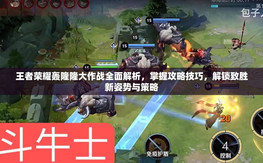 王者荣耀轰隆隆大作战全面解析，掌握攻略技巧，解锁致胜新姿势与策略