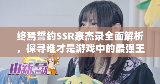 终焉誓约SSR豪杰录全面解析，探寻谁才是游戏中的最强王者？