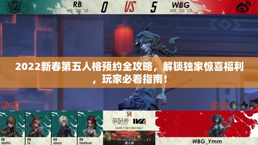 2022新春第五人格预约全攻略，解锁独家惊喜福利，玩家必看指南！