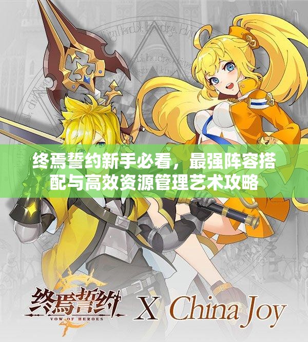 终焉誓约新手必看，最强阵容搭配与高效资源管理艺术攻略