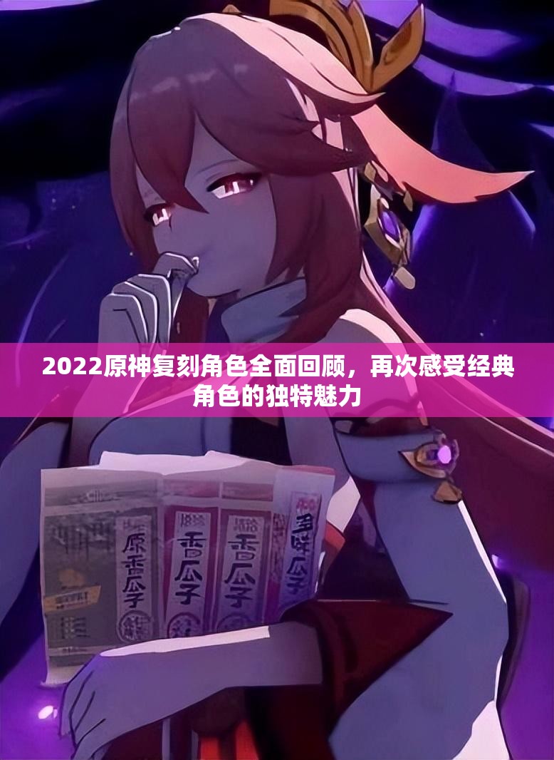 2022原神复刻角色全面回顾，再次感受经典角色的独特魅力