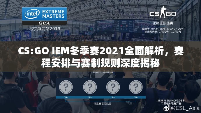 CS:GO IEM冬季赛2021全面解析，赛程安排与赛制规则深度揭秘