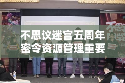 不思议迷宫五周年密令资源管理重要性及高效利用策略全解析