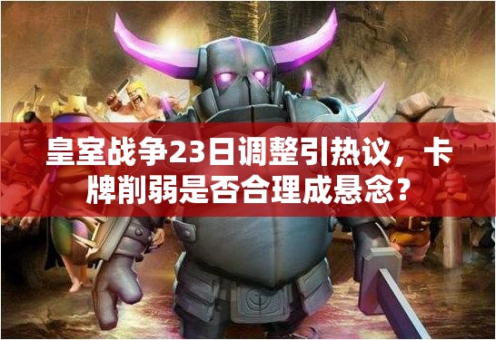 皇室战争23日调整引热议，卡牌削弱是否合理成悬念？