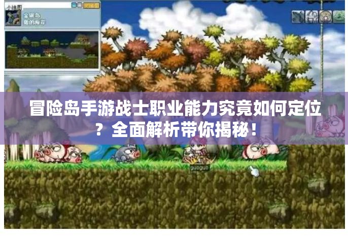 冒险岛手游战士职业能力究竟如何定位？全面解析带你揭秘！