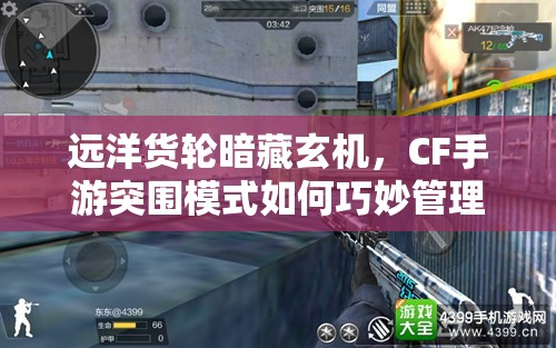 远洋货轮暗藏玄机，CF手游突围模式如何巧妙管理资源求生？