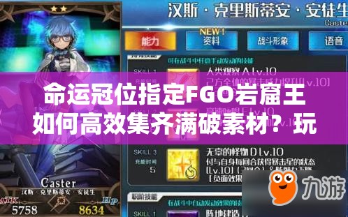 命运冠位指定FGO岩窟王如何高效集齐满破素材？玩法革新预测！