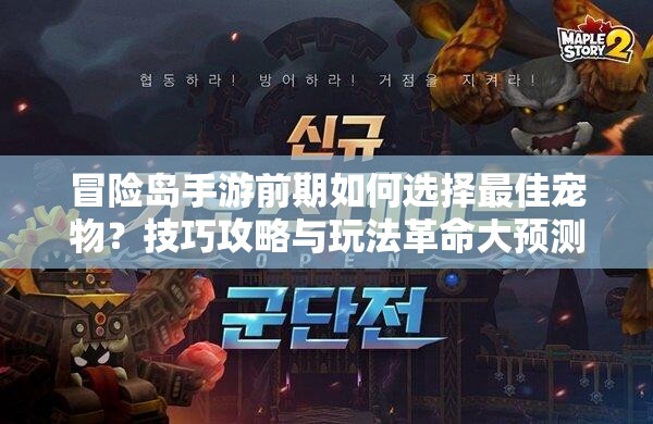 冒险岛手游前期如何选择最佳宠物？技巧攻略与玩法革命大预测！