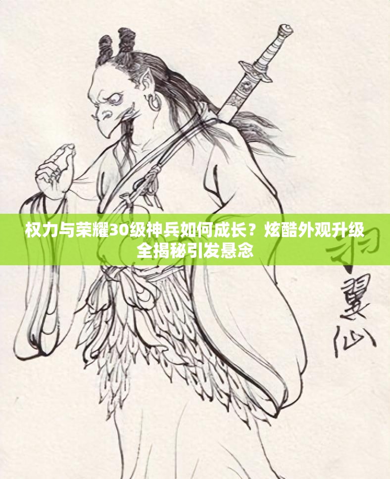权力与荣耀30级神兵如何成长？炫酷外观升级全揭秘引发悬念