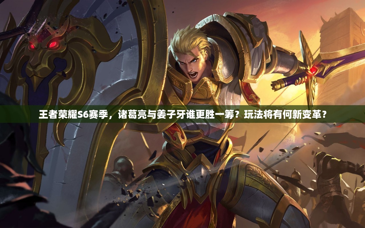 王者荣耀S6赛季，诸葛亮与姜子牙谁更胜一筹？玩法将有何新变革？