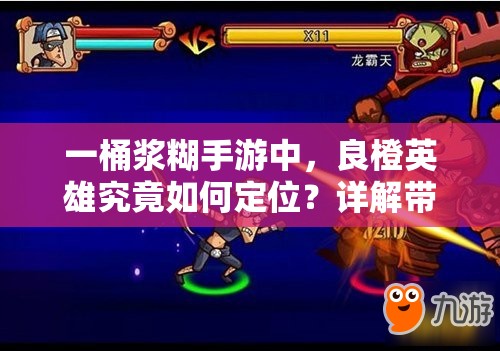 一桶浆糊手游中，良橙英雄究竟如何定位？详解带你揭秘！