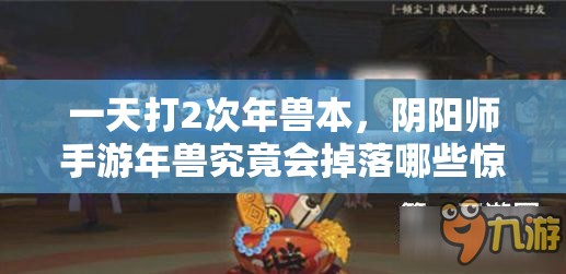 一天打2次年兽本，阴阳师手游年兽究竟会掉落哪些惊喜奖励？
