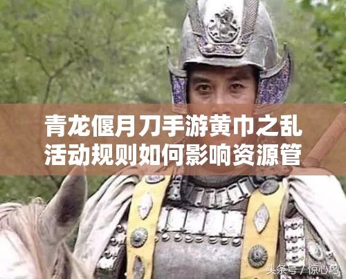 青龙偃月刀手游黄巾之乱活动规则如何影响资源管理，有何高效利用策略？