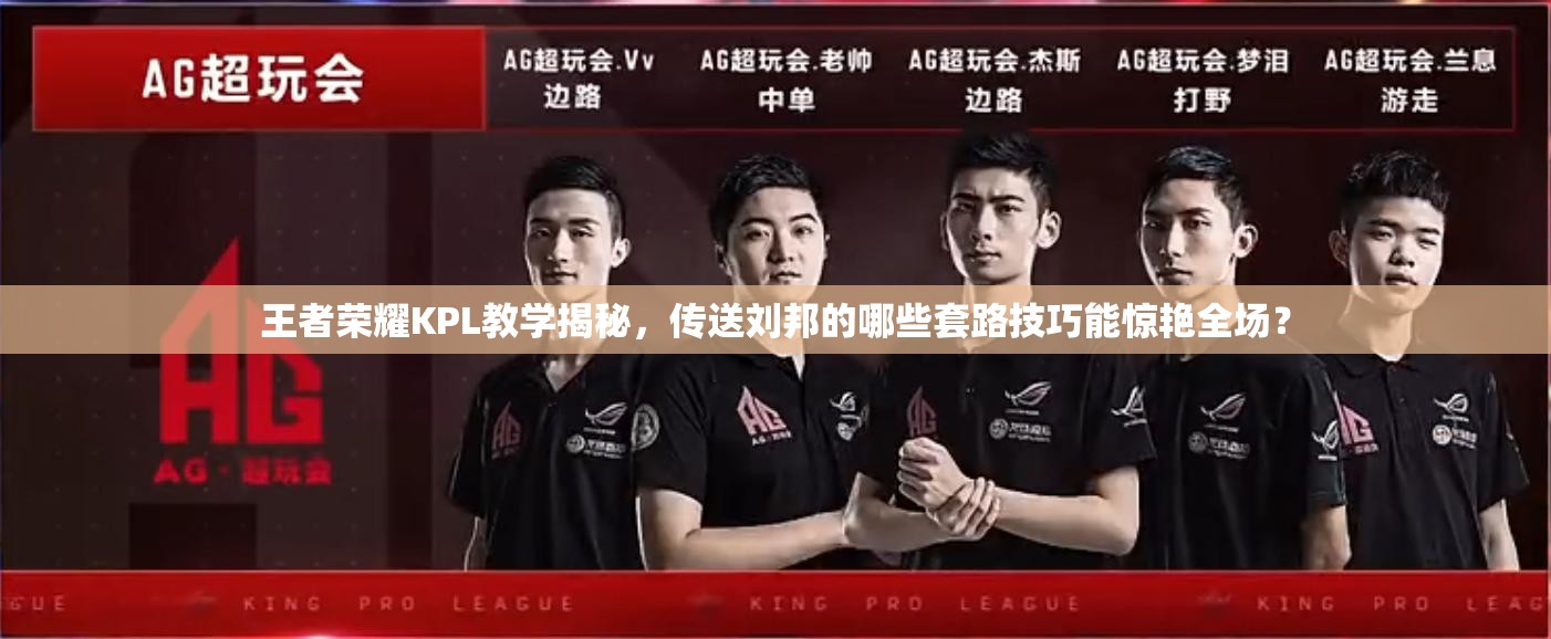 王者荣耀KPL教学揭秘，传送刘邦的哪些套路技巧能惊艳全场？