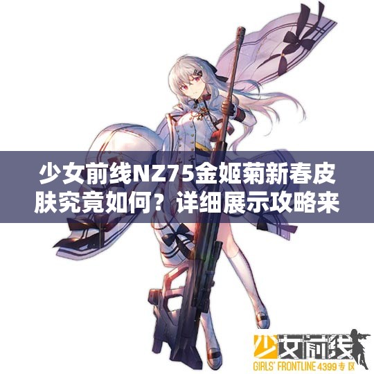 少女前线NZ75金姬菊新春皮肤究竟如何？详细展示攻略来袭！