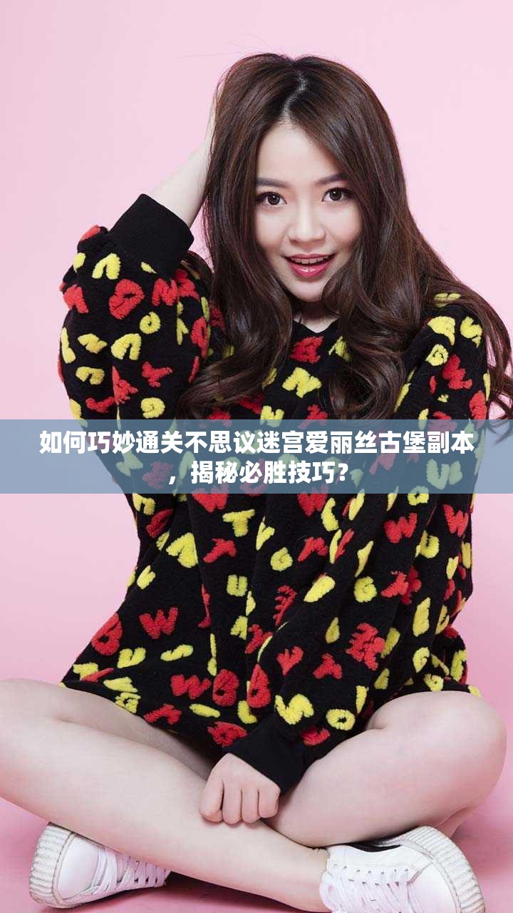 如何巧妙通关不思议迷宫爱丽丝古堡副本，揭秘必胜技巧？