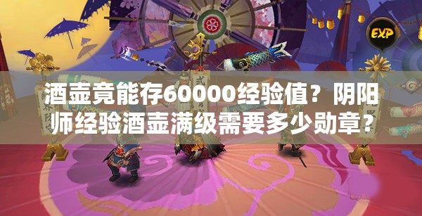 酒壶竟能存60000经验值？阴阳师经验酒壶满级需要多少勋章？
