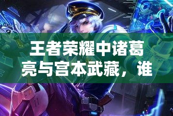 王者荣耀中诸葛亮与宫本武藏，谁才是技能属性之王？