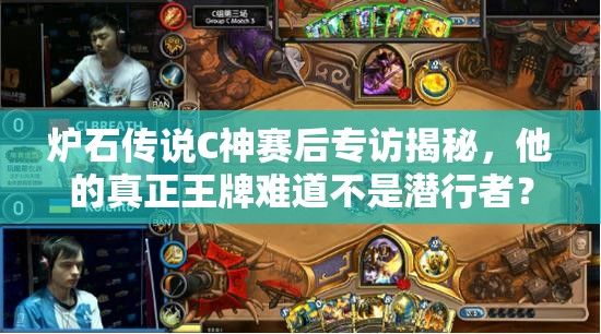 炉石传说C神赛后专访揭秘，他的真正王牌难道不是潜行者？