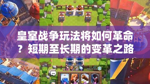 皇室战争玩法将如何革命？短期至长期的变革之路充满悬念