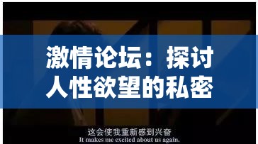 激情论坛：探讨人性欲望的私密空间：激情论坛：探索欲望的边界，释放内心的激情