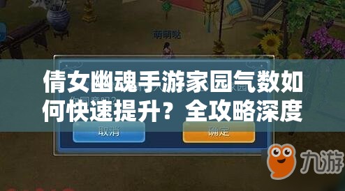 倩女幽魂手游家园气数如何快速提升？全攻略深度解析实战技巧揭秘！