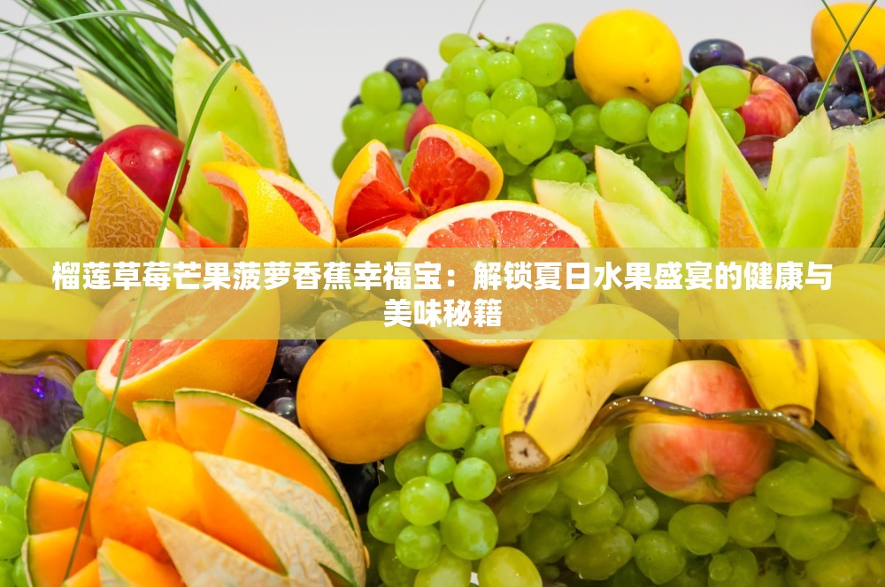 榴莲草莓芒果菠萝香蕉幸福宝：解锁夏日水果盛宴的健康与美味秘籍